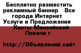 Бесплатно разместить рекламный баннер - Все города Интернет » Услуги и Предложения   . Ханты-Мансийский,Покачи г.